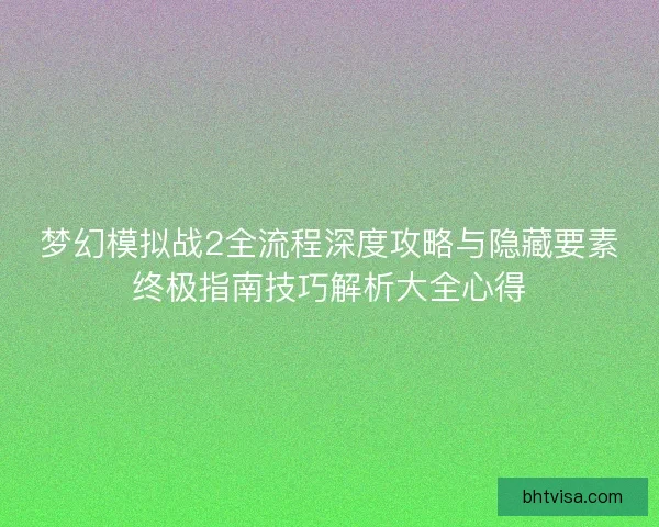 梦幻模拟战2全流程深度攻略与隐藏要素终极指南技巧解析大全心得