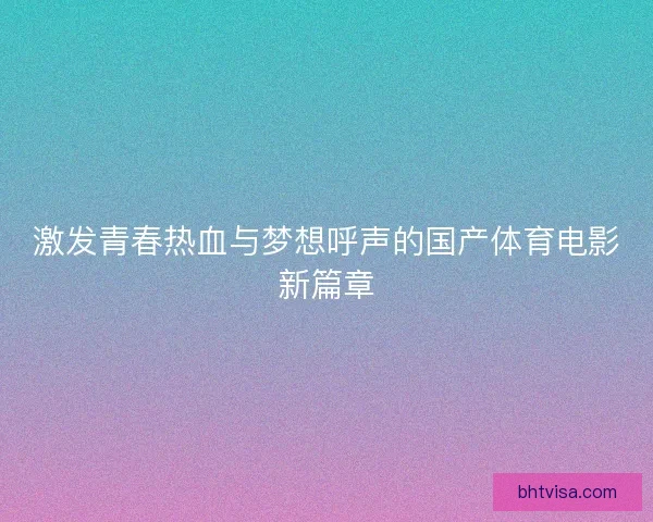激发青春热血与梦想呼声的国产体育电影新篇章
