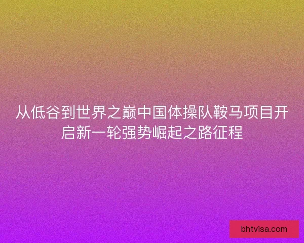 从低谷到世界之巅中国体操队鞍马项目开启新一轮强势崛起之路征程
